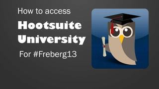 How to access
Hootsuite
University
For #Freberg13
 