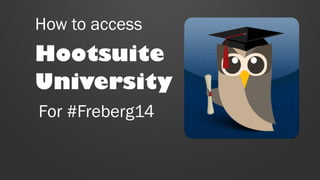 How to access

Hootsuite
University
For #Freberg14

 