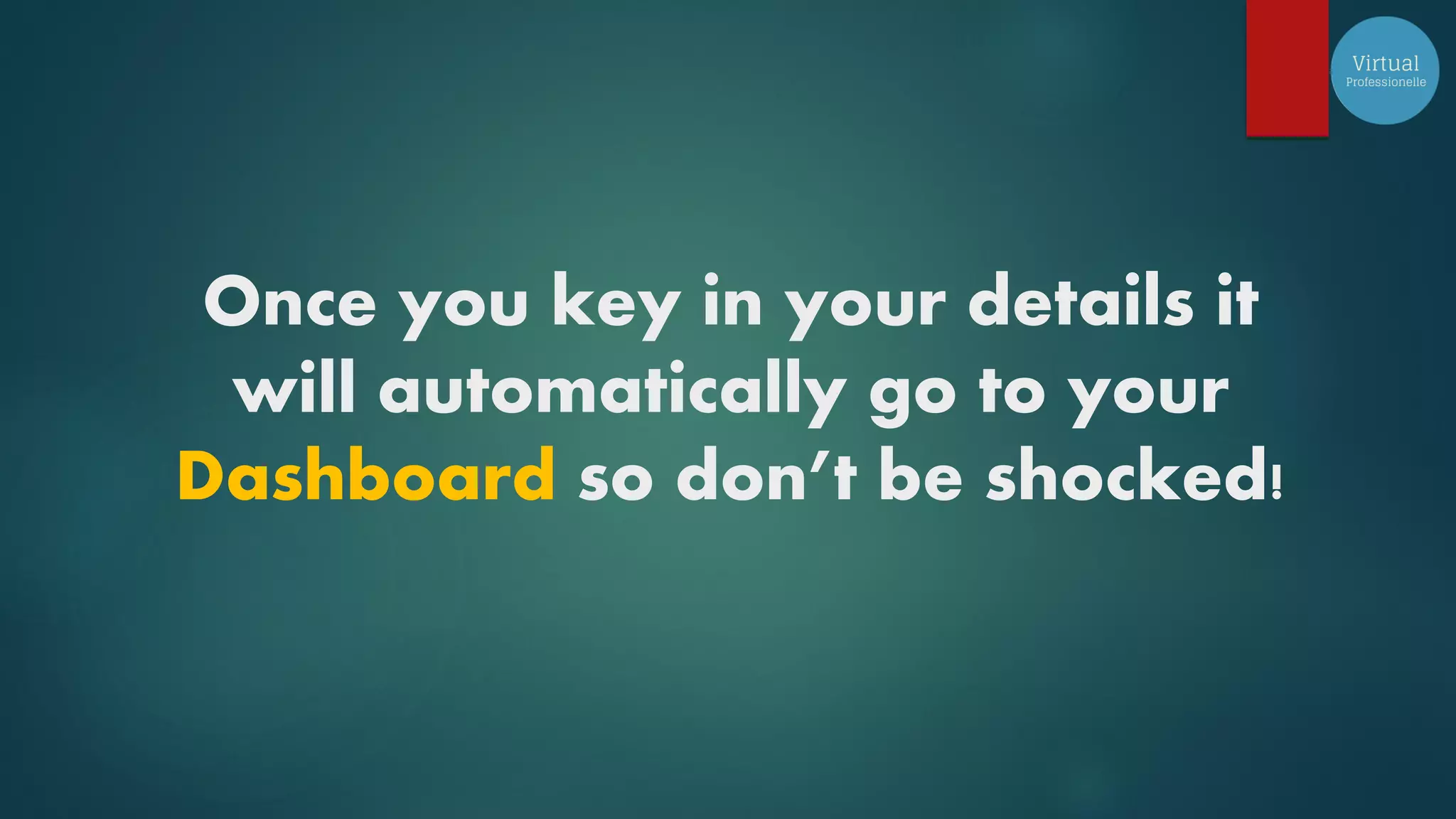 Once you key in your details it
will automatically go to your
Dashboard so don’t be shocked!
 