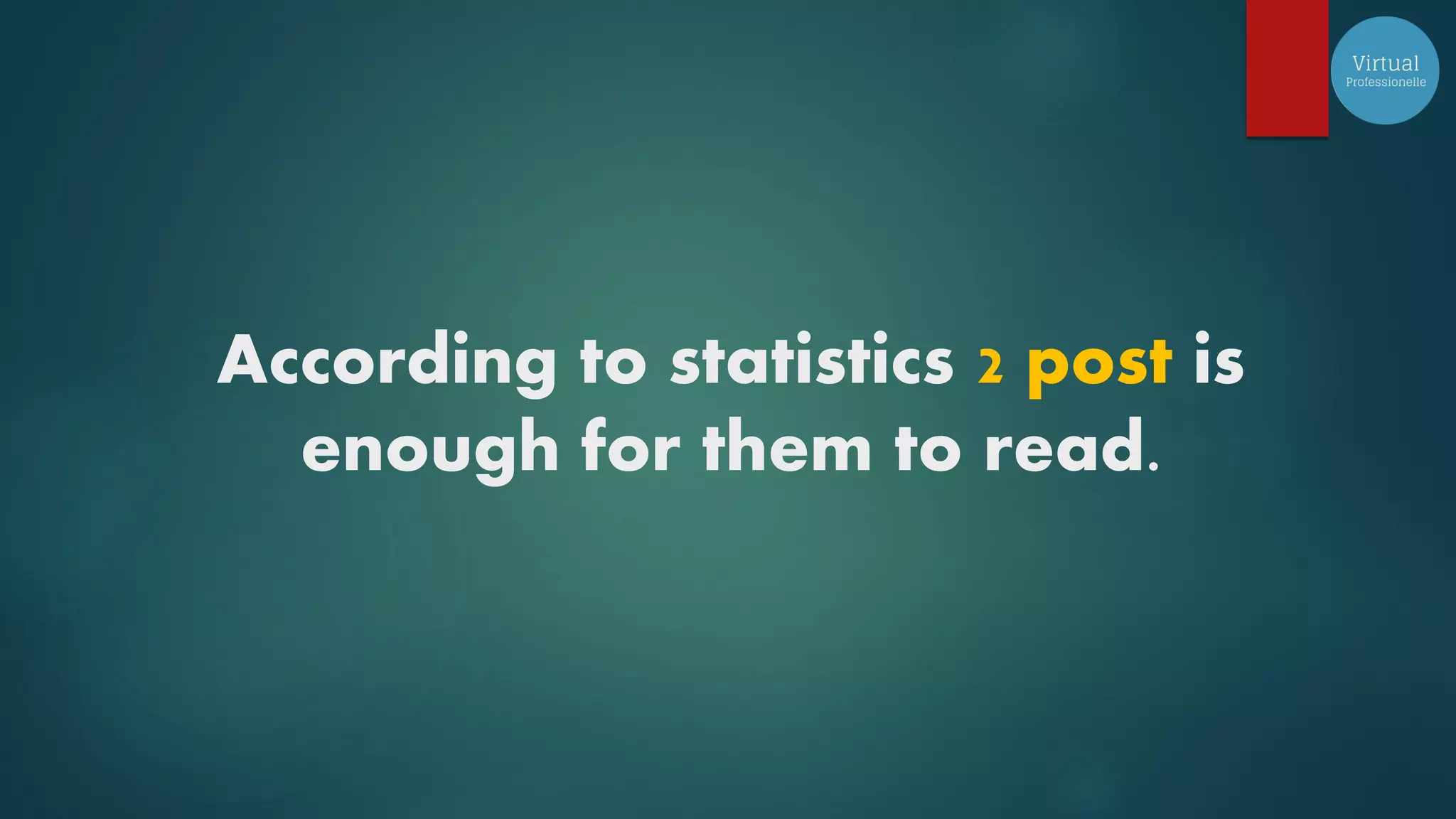 According to statistics 2 post is
enough for them to read.
 