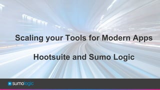 Sumo Logic
Confidential
Scaling your Tools for Modern Apps
Hootsuite and Sumo Logic
 