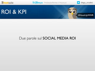 ProSolutionPartner // fritumuv.it

ROI & KPI

Due parole sul SOCIAL MEDIA ROI

diego_orzalesi

#HootUpWHR

 