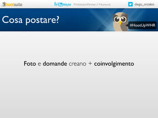 diego_orzalesi

ProSolutionPartner // fritumuv.it

Cosa postare?

#HootUpWHR

Foto e domande creano + coinvolgimento

 