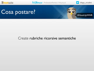 ProSolutionPartner // fritumuv.it

Cosa postare?

Create rubriche ricorsive semantiche

diego_orzalesi

#HootUpWHR

 