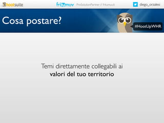 ProSolutionPartner // fritumuv.it

Cosa postare?

Temi direttamente collegabili ai
valori del tuo territorio

diego_orzalesi

#HootUpWHR

 