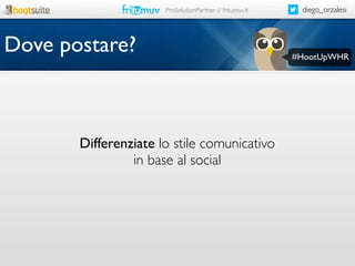 ProSolutionPartner // fritumuv.it

Dove postare?

Differenziate lo stile comunicativo
in base al social

diego_orzalesi

#HootUpWHR

 