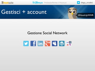 ProSolutionPartner // fritumuv.it

Gestisci + account

Gestione Social Network

diego_orzalesi

#HootUpWHR

 