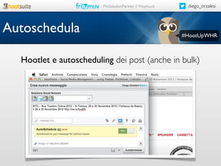 ProSolutionPartner // fritumuv.it

Autoschedula

diego_orzalesi

#HootUpWHR

Hootlet e autoscheduling dei post (anche in bulk)

 