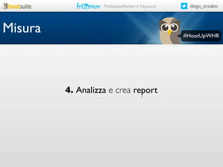 ProSolutionPartner // fritumuv.it

Misura

diego_orzalesi

#HootUpWHR

4. Analizza e crea report

 