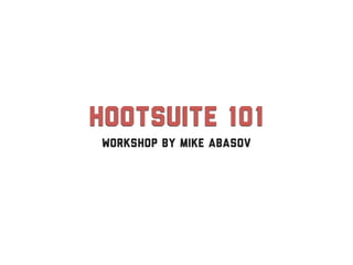 HootSuite 101
workshop by Mike Abasov
 