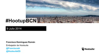 #HootupBCN
9 Julio 2014
Embajador de Hootsuite
@Franciscodr
@HootsuiteES
Francisco Domínguez Román
 