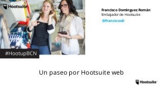 Embajador de Hootsuite
@Franciscodr
Francisco Domínguez Román
Un paseo por Hootsuite web
 