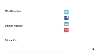 Más Recursos 
Últimas Noticias 
Educación 
*Please note: this presentation was prepared by a HootSuite Ambassador and therefore the information might not be 100% accurate. 
 