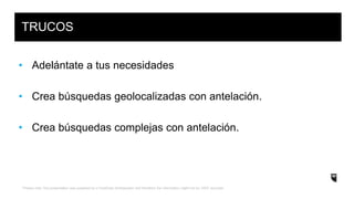 *Please note: this presentation was prepared by a HootSuite Ambassador and therefore the information might not be 100% accurate.
• Adelántate a tus necesidades
• Crea búsquedas geolocalizadas con antelación.
• Crea búsquedas complejas con antelación.
TRUCOS
 