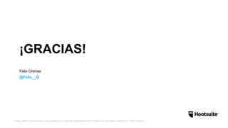 *Please note: this presentation was prepared by a HootSuite Ambassador and therefore the information might not be 100% accurate.
¡GRACIAS!
Felix Orense
@Felix__O
 