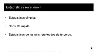 *Please note: this presentation was prepared by a HootSuite Ambassador and therefore the information might not be 100% accurate.
• Estadísticas simples
• Consulta rápida
• Estadísticas de los tuits retuiteados de terceros.
Estadísticas en el móvil
 
