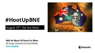 #HootUpBNE
August 19th
, The Fox Hotel
All things Hootsuite & Social Media
#HootUpBNE
Adel de Meyer & Florent Le Mens
 