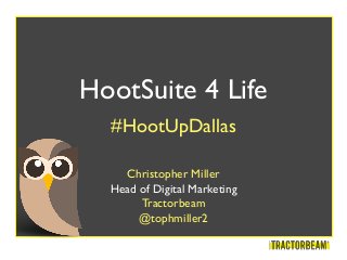 HootSuite 4 Life
#HootUpDallas
Christopher Miller
Head of Digital Marketing
Tractorbeam
@tophmiller2

 