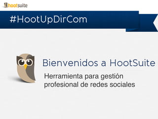 Bienvenidos a HootSuite
Herramienta para gestión
profesional de redes sociales!
#HootUpDirCom
 