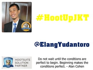 Do not wait until the conditions are
perfect to begin. Beginning makes the
conditions perfect. - Alan Cohen
@ElangYudantoro
#HootUpJKT
 