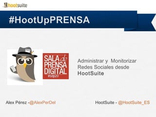 Administrar y Monitorizar
Redes Sociales desde
HootSuite

Alex Pérez -@AlexPerDel

HootSuite - @HootSuite_ES

 
