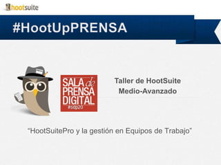 “HootSuitePro y la gestión en Equipos de Trabajo”
Taller de HootSuite
Medio-Avanzado
 
