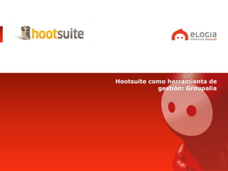 Hootsuite como herramienta de
            gestión: Groupalia
 
