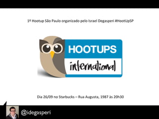 1º	
  Hootup	
  São	
  Paulo	
  organizado	
  pelo	
  Israel	
  Degasperi	
  #HootUpSP	
  




        Dia	
  26/09	
  no	
  Starbucks	
  –	
  Rua	
  Augusta,	
  1987	
  às	
  20h30	
  
 