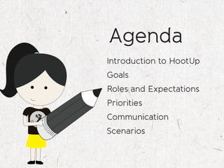 Agenda
                   Introduction to HootUp
                   Goals
                   Roles and Expectations
                   Priorities
                   Communication
               h
          oo
etiu st




                   Scenarios
 