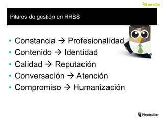 • Constancia  Profesionalidad
• Contenido  Identidad
• Calidad  Reputación
• Conversación  Atención
• Compromiso  Humanización
Pilares de gestión en RRSS
 