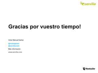 Gracias por vuestro tiempo!
Victor Manuel Gañan
@victorganan
@servilia.com
Más información:
www.servilia.com
 