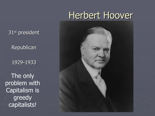 Herbert Hoover ,[object Object],[object Object],[object Object],The only problem with Capitalism is greedy capitalists! 