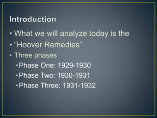 • What we will analyze today is the
• “Hoover Remedies”
• Three phases
•Phase One: 1929-1930
•Phase Two: 1930-1931
•Phase Three: 1931-1932
 