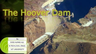 The Hoover Dam


        By

  SYED ALMAS ALI

 B.TECH,CIVIL ENGG.

  VIT UNIVERSITY
 