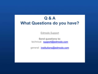 Q&A
What Questions do you have?

            Edmodo Support

            Send questions to:
     technical: support@edmodo.com

     Investor Introduction, Q2 2010
    general: institutions@edmodo.com




                                       36
 