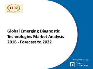 Global Emerging Diagnostic
Technologies Market Analysis
2016 - Forecast to 2022
Brought to you by:
 