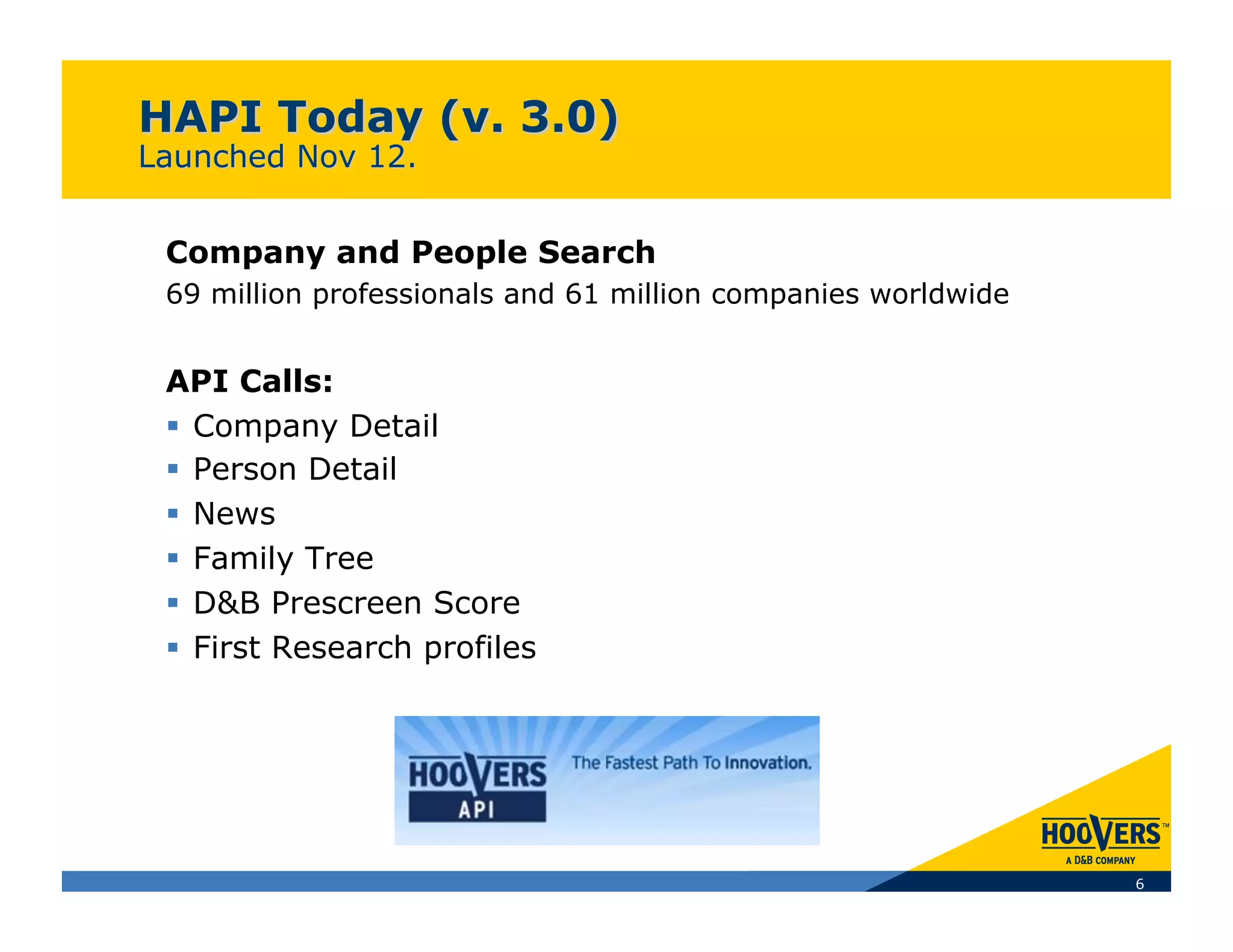 Company and People Search
69 million professionals and 61 million companies worldwide


API Calls:
  Company Detail
  Person Detail
  News
  Family Tree
  D&B Prescreen Score
  First Research profiles




                                                              6
 