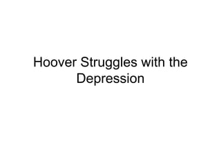 Hoover Struggles with the
Depression
 