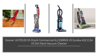 Hoover UH70120 VS Oreck Commercial XL2100RHS VS Eureka AS2113A
VS Dirt Devil Vacuum Cleaner
 