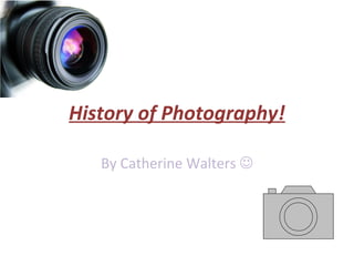 History of Photography!

   By Catherine Walters 
 