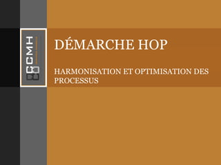 DÉMARCHE HOP HARMONISATION ET OPTIMISATION DES PROCESSUS 