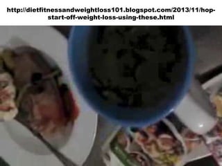http://dietfitnessandweightloss101.blogspot.com/2013/11/hopstart-off-weight-loss-using-these.html

 