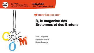 B, le magazine des
Bretonnes et des Bretons
Anne Cacquevel
Rédactrice en chef
Région Bretagne
 