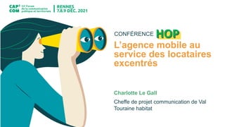 HOP
CONFÉRENCE
L’agence mobile au
service des locataires
excentrés
Charlotte Le Gall
Cheffe de projet communication de Val
Touraine habitat
 
