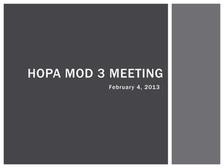 HOPA MOD 3 MEETING
          February 4, 2013
 