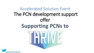 Accelerated Solution Event
The PCN development support
offer
Supporting PCNs to
#primarycarenetworks
 