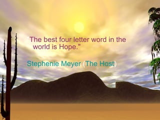 "The best four letter word in the
  world is Hope."

Stephenie Meyer (The Host)
 