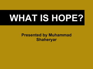WHAT IS HOPE? Presented by Muhammad Shaheryar 