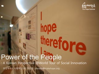Power of the People
: A Korean Perspective @World Tour of Social Innovation
 희망제작소 사회혁신센터 한선경 | alreadyi@makehope.org
 