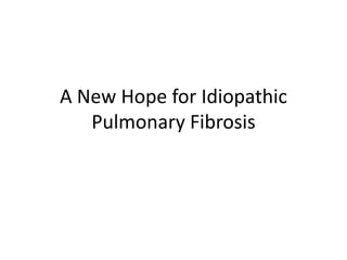 A New Hope for Idiopathic
Pulmonary Fibrosis
 